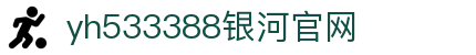 中国·yh533388银河(集团有限公司)-Official website